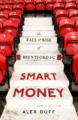 Smart Money: The Fall and Rise of Brentford FC Alex Duff 9781408719428