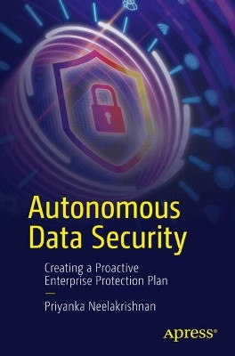 Autonomous Data Security: Creating a Proactive  Enterprise Protection Plan Priyanka Neelakrishnan 9798868808371