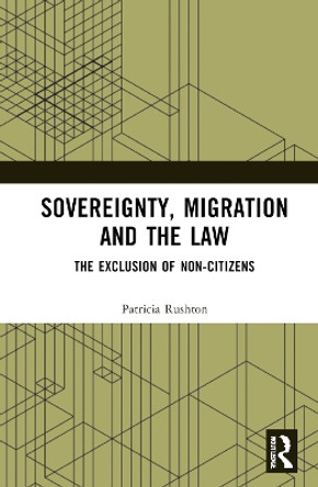 Sovereignty, Migration and the Law: The Exclusion of Non-Citizens Patricia Rushton 9781032849676
