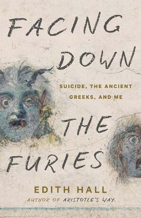 Facing Down the Furies: Suicide, the Ancient Greeks, and Me Edith Hall 9780300281927