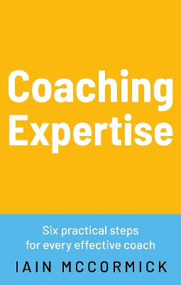 Coaching expertise: Six practical steps for every effective coach Iain McCormick 9781836281535