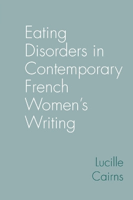 Eating Disorders in Contemporary French Women’s Writing Lucille Cairns 9781836244349