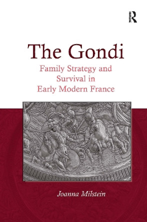 The Gondi: Family Strategy and Survival in Early Modern France Joanna Milstein 9781032924717 The Gondi: Family Strategy and Survival in Early Modern France Joanna Milstein 9781032924717