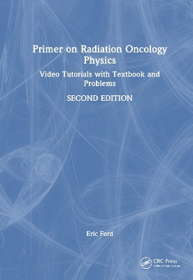 Primer on Radiation Oncology Physics: Video Tutorials with Textbook and Problems Eric Ford 9781032382913