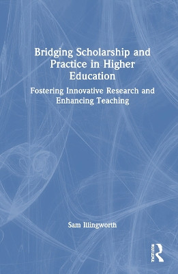 Bridging Scholarship and Practice in Higher Education: Fostering Innovative Research and Enhancing Teaching Sam Illingworth 9781032814773