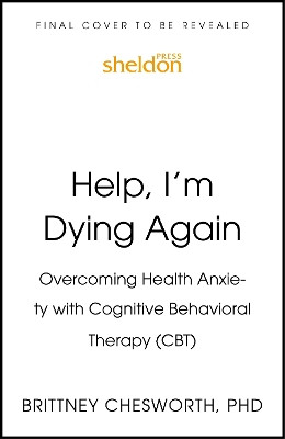 Help, I'm Dying Again: Overcoming Health Anxiety with Cognitive Behavioral Therapy (Cbt) Brittney Chesworth 9781399815826