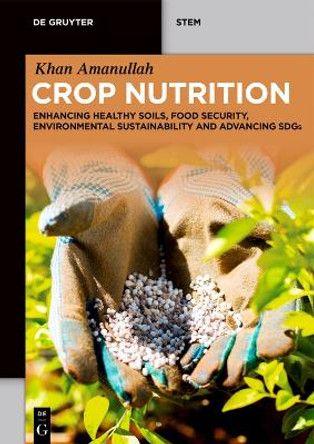 Crop Nutrition: Enhancing Healthy Soils, Food Security, Environmental Sustainability and Advancing SDGs Khan Amanullah 9783111617091