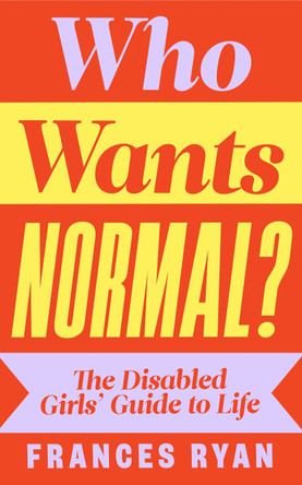 Who Wants Normal?: The Disabled Girl's Guide to Life Frances Ryan 9780241629437