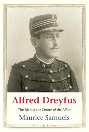 Alfred Dreyfus: The Man at the Center of the Affair Maurice Samuels 9780300281804