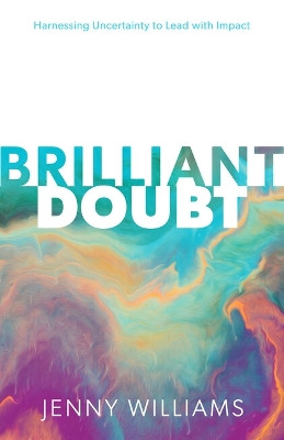 Brilliant Doubt: Harnessing uncertainty to lead with impact Jenny Williams 9781788606448