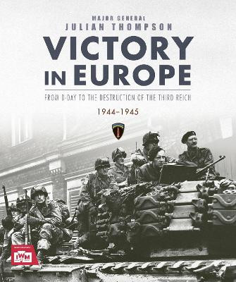 Victory in Europe: From D-Day to the Destruction of the Third Reich, 1944-1945 Julian Thompson 9781035425174