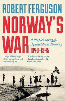 Norway's War: A People’s Struggle Against Nazi Tyranny, 1940–45 Robert Ferguson 9781801104821