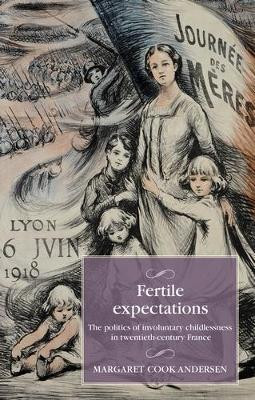 Fertile Expectations: The Politics of Involuntary Childlessness in Twentieth-Century France Margaret Cook Andersen 9781526177360