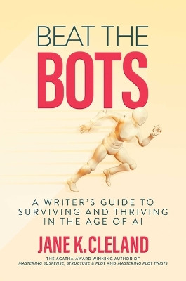 Beat the Bots: A Writer's Guide to Surviving and Thriving in the Age of AI Jane K. Cleland 9798888454954