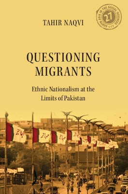 Questioning Migrants: Ethnic Nationalism at the Limits of Pakistan Tahir H. Naqvi 9781009492300