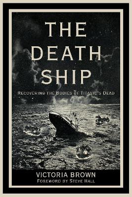 The Death Ship: Recovering the Bodies of Titanic’s Dead V. Brown 9781803998039