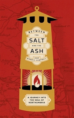 Between the Salt and the ASH: A Journey into the Soul of Northumbria Jake Morris-Campbell 9781526175373
