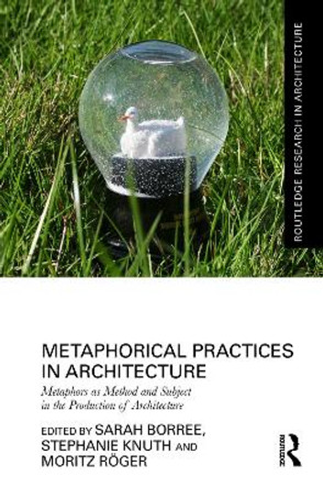 Metaphorical Practices in Architecture: Metaphors as Method and Subject in the Production of Architecture Sarah Borree 9781032289373