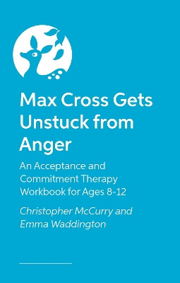 Max Cross Gets Unstuck from Anger: An Acceptance and Commitment Therapy Workbook for Ages 8-12 Emma Waddington 9781805011408