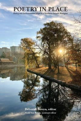 Poetry in Place: Poetry and Environmental Hope in a Southern Ontario Bioregion Deborah Bowen 9781771839716