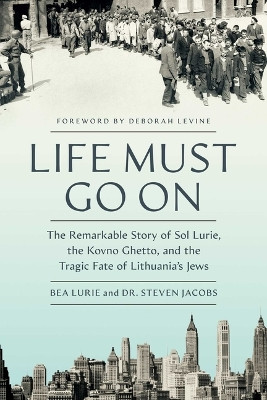 Life Must Go on: The Remarkable Story of Sol Lurie, the Kovno Ghetto, and the Tragic Fate of Lithuania's Jews Bea Lurie 9781639369294
