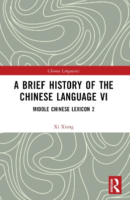 A Brief History of the Chinese Language VI: Middle Chinese Lexicon 2 Xi Xiang 9781032430683