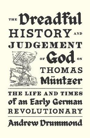 The Dreadful History and Judgement of God on Thomas Müntzer: The Life and Times of an Early German Revolutionary Andrew Drummond 9781839768958