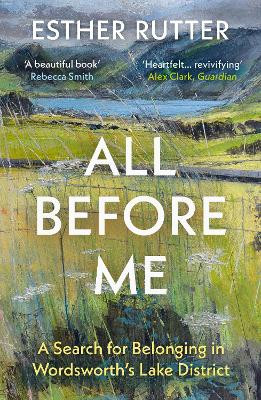 All Before Me: A Search for Belonging in Wordsworth’s Lake District Esther Rutter 9781783787975
