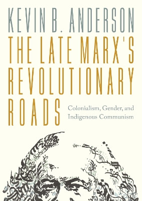 The Late Marx’s Revolutionary Roads: Colonialism, Gender, and Indigenous Communism Kevin B. Anderson 9781804296875