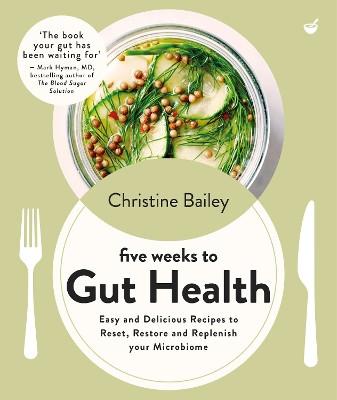 Five Weeks to Gut Health: Easy and delicious recipes to reset, restore and replenish your microbiome Christine Bailey 9781848994379