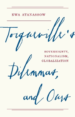 Tocqueville's Dilemmas, and Ours: Sovereignty, Nationalism, Globalization Ewa Atanassow 9780691241029