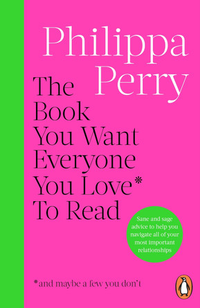The Book You Want Everyone You Love* To Read *(and maybe a few you don’t): THE SUNDAY TIMES BESTSELLER Philippa Perry 9781804945308