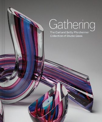 Gathering: The Carl and Betty Pforzheimer Collection of Studio Glass Sarah N. Chasse 9798987929384