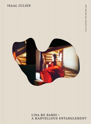 Isaac Julien: Lina Bo Bardi--A Marvellous Entanglement Isaac Julien 9780300279702