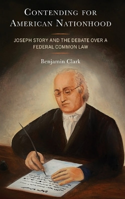 Contending for American Nationhood: Joseph Story and the Debate Over a Federal Common Law Benjamin Clark, OCSO 9781666965841