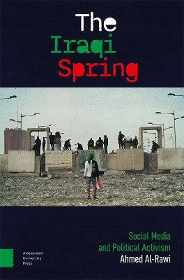 The Iraqi Spring: Social Media and Political Activism Ahmed Al-Rawi 9789463725156