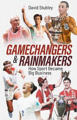 Gamechangers and Rainmakers: How Sport Became Big Business David Stubley 9781801509305