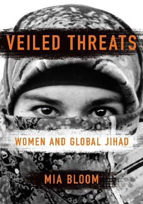 Veiled Threats: Women and Global Jihad Mia Bloom 9781501777820