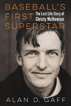 Baseball's First Superstar: The Lost Life Story of Christy Mathewson Alan D. Gaff 9781496243270