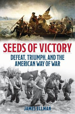 Seeds of Victory: Defeat, Triumph, and the American Way of War James Ellman 9780811776776