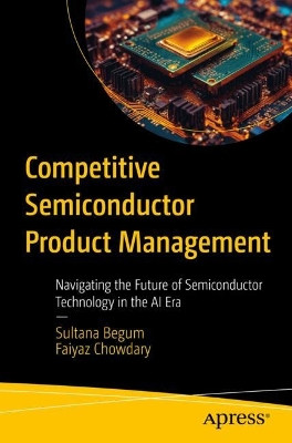 Competitive Silicon Product Management: Navigating the Future of Semiconductor Technology Sultana Begum 9798868809194