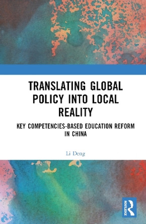 Translating Global Policy into Local Reality: Key Competencies-Based Education Reform in China Li Deng 9781032963693