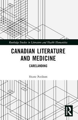 Canadian Literature and Medicine: Carelanding Shane Neilson 9781032343075