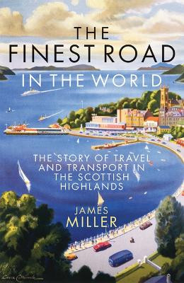 The Finest Road in the World: The Story of Travel and Transport in the Scottish Highlands James Miller 9781839830846