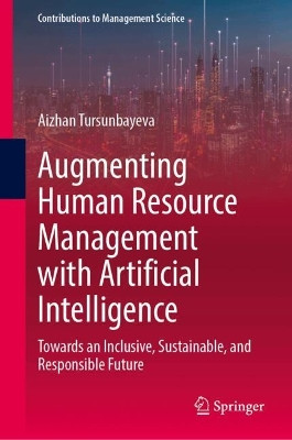 Augmenting Human Resource Management with Artificial Intelligence: Towards an Inclusive, Sustainable, and Responsible Future Aizhan Tursunbayeva 9783031752650