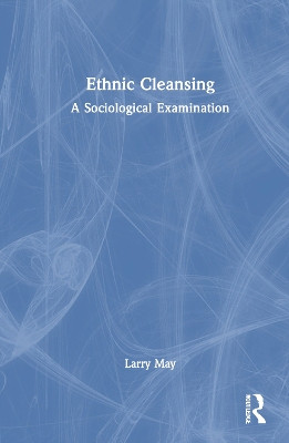 Ethnic Cleansing: A Sociological Examination Larry May 9781032800639
