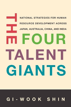 The Four Talent Giants: National Strategies for Human Resource Development Across Japan, Australia, China, and India Gi-Wook Shin 9781503642669