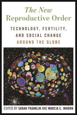 The New Reproductive Order: Technology, Fertility, and Social Change around the Globe Sarah Franklin 9781479832620
