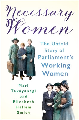 Necessary Women: The Untold Story of Parliament’s Working Women Dr Mari Takayanagi 9781803998770