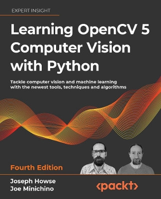 Learning OpenCV 5 Computer Vision with Python: Tackle computer vision and machine learning with the newest tools, techniques and algorithms Joseph Howse 9781803230221